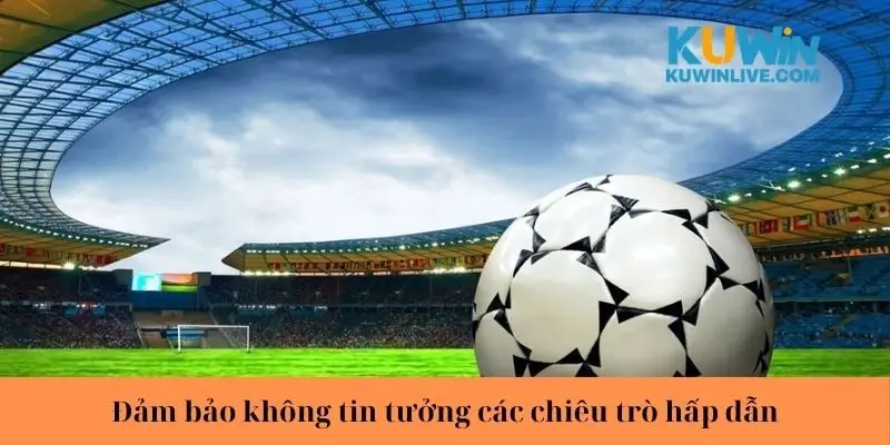 Đảm bảo không tin tưởng các chiêu trò hấp dẫn