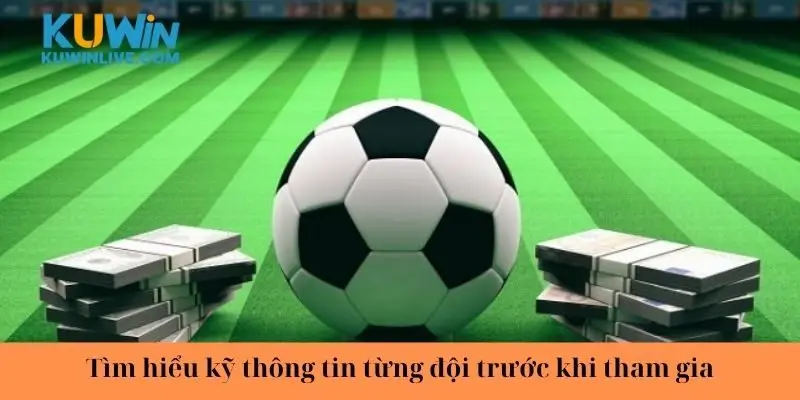 Tìm hiểu kỹ thông tin từng đội trước khi tham gia