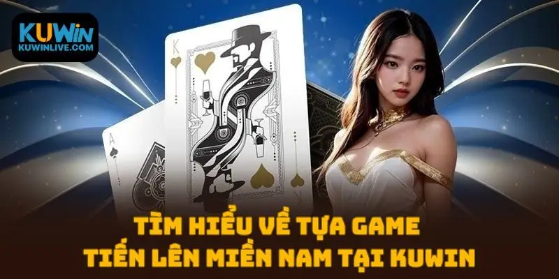 Tìm hiểu về tựa game Tiến Lên Miền Nam tại Kuwin